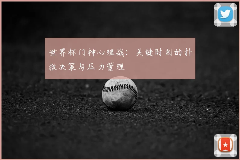 世界杯门神心理战:关键时刻的扑救决策与压力管理