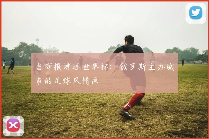 当海报讲述世界杯：俄罗斯主办城市的足球风情画
