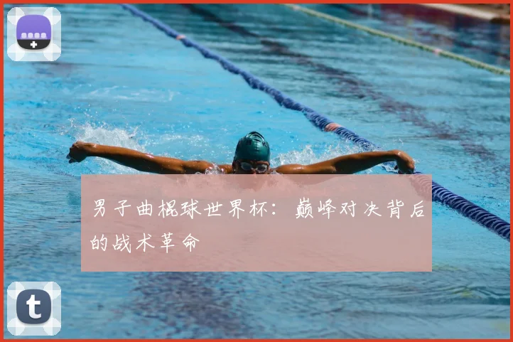 男子曲棍球世界杯：巅峰对决背后的战术革命