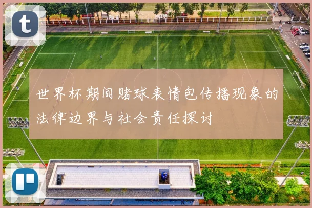 世界杯期间赌球表情包传播现象的法律边界与社会责任探讨