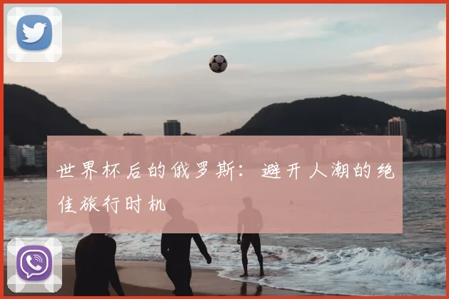 世界杯后的俄罗斯:避开人潮的绝佳旅行时机