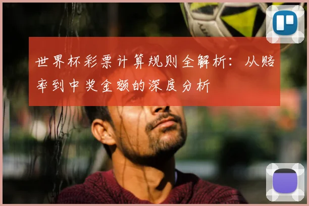 世界杯彩票计算规则全解析:从赔率到中奖金额的深度分析