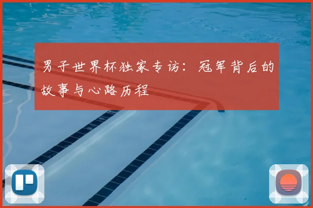 男子世界杯独家专访：冠军背后的故事与心路历程