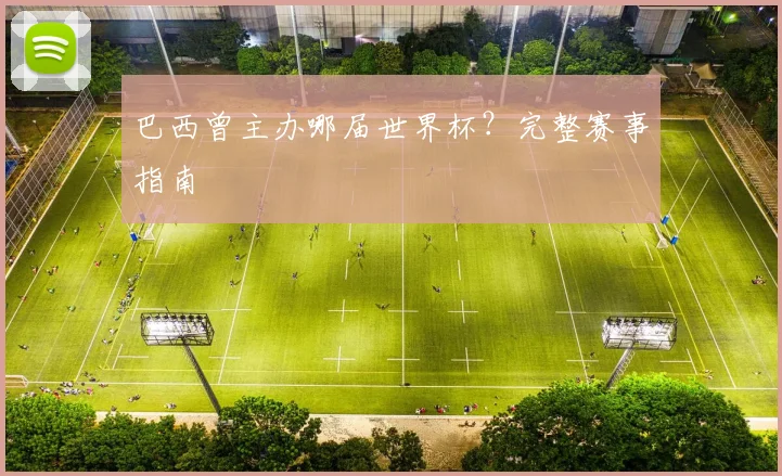 巴西曾主办哪届世界杯?完整赛事指南
