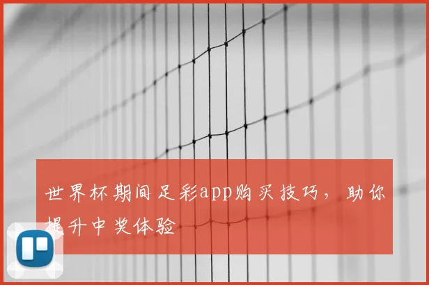 世界杯期间足彩app购买技巧，助你提升中奖体验