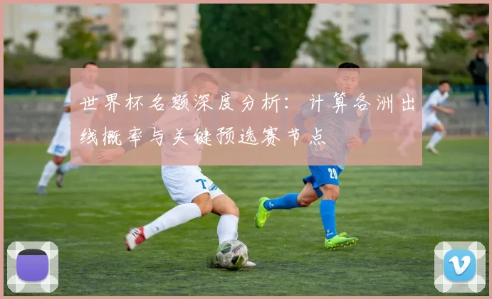 世界杯名额深度分析:计算各洲出线概率与关键预选赛节点