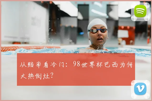 从赔率看冷门：98世界杯巴西为何大热倒灶？