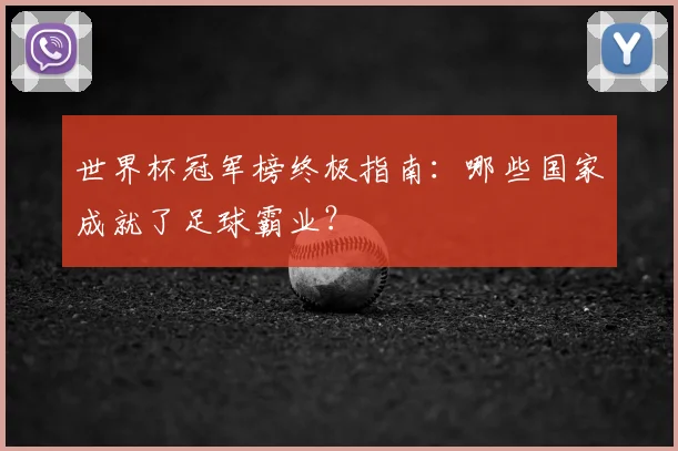 世界杯冠军榜终极指南：哪些国家成就了足球霸业？