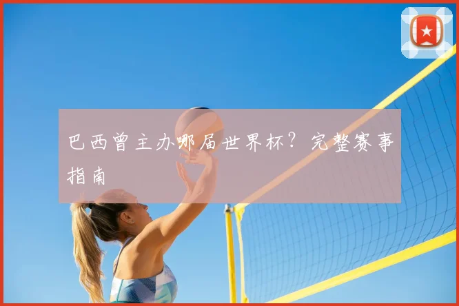 巴西曾主办哪届世界杯?完整赛事指南