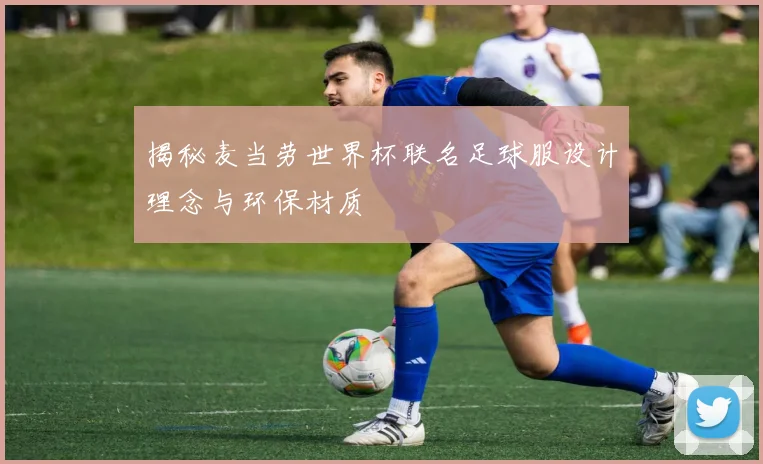揭秘麦当劳世界杯联名足球服设计理念与环保材质